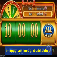 meus animes dublados